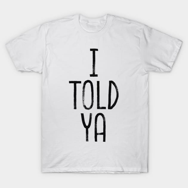 i told ya T-Shirt by Bunder Score